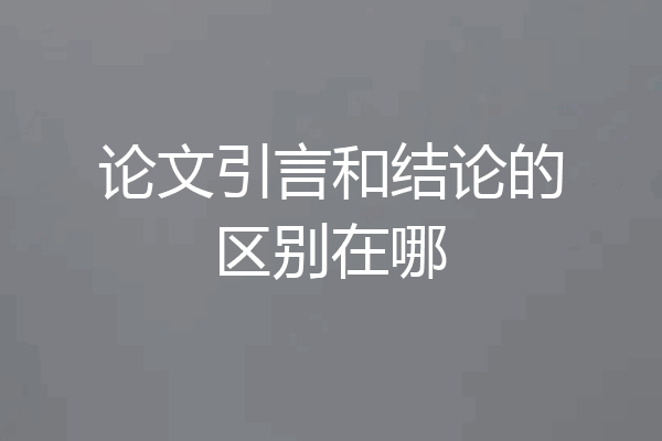 论文引言和结论的区别在哪