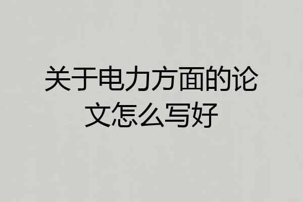 关于电力方面的论文怎么写好