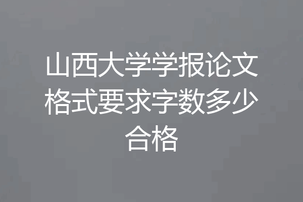 山西大学学报论文格式要求字数多少合格