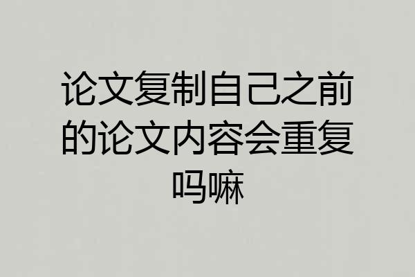 论文复制自己之前的论文内容会重复吗嘛