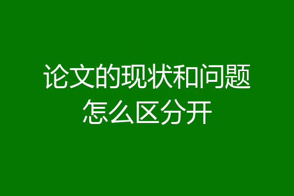 论文的现状和问题怎么区分开