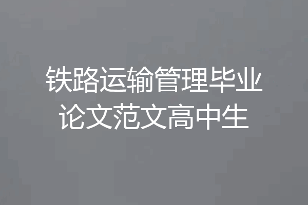 铁路运输管理毕业论文范文高中生