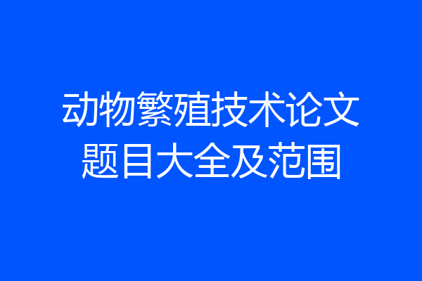 动物繁殖技术论文题目大全及范围