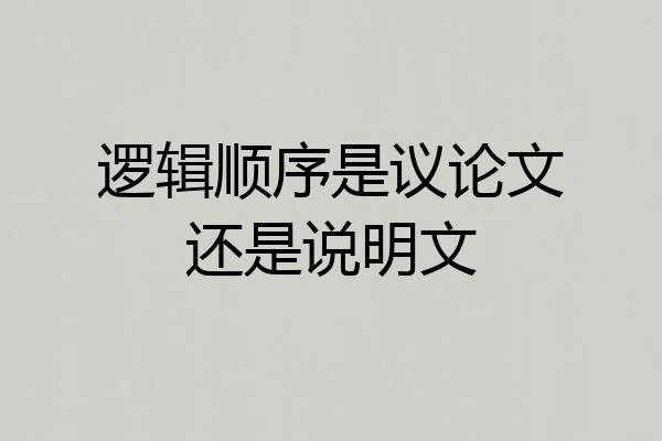逻辑顺序是议论文还是说明文