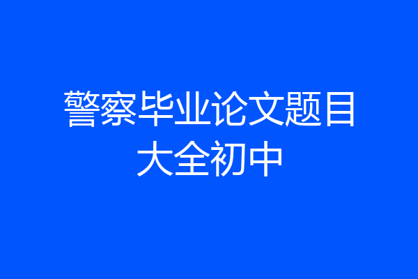 警察毕业论文题目大全初中