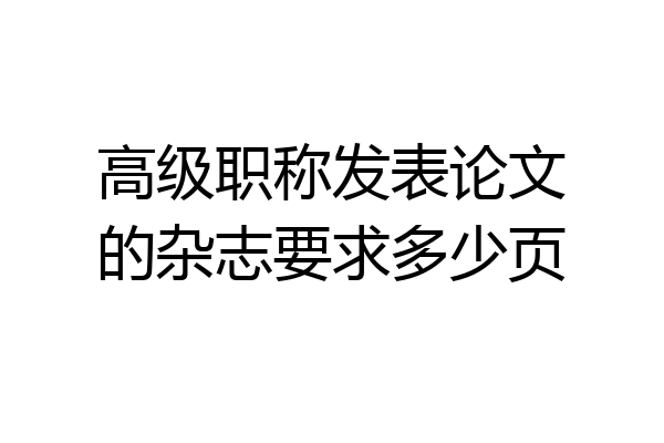 高级职称发表论文的杂志要求多少页