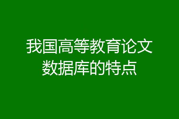 我国高等教育论文数据库的特点