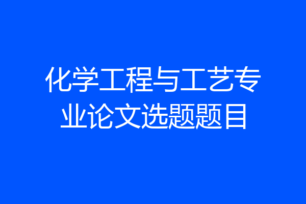 化学工程与工艺专业论文选题题目
