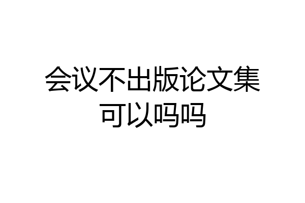 会议不出版论文集可以吗吗