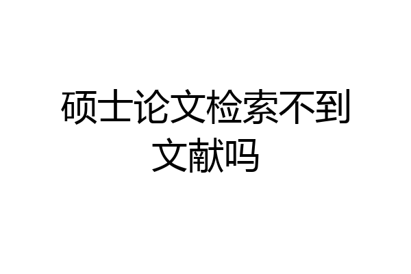硕士论文检索不到文献吗
