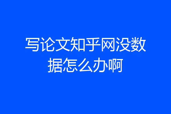 写论文知乎网没数据怎么办啊