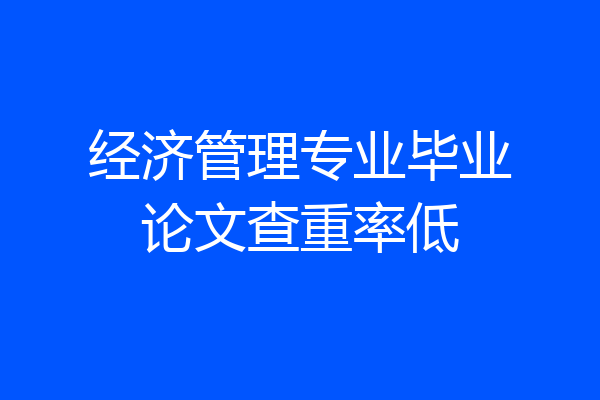 经济管理专业毕业论文查重率低