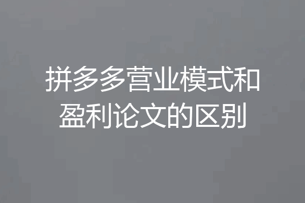 拼多多营业模式和盈利论文的区别