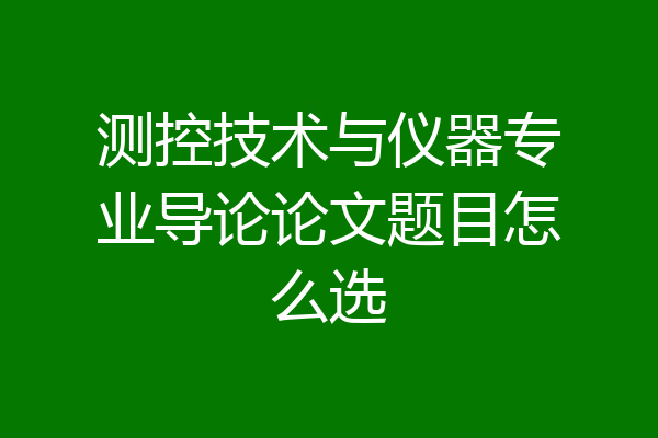 测控技术与仪器专业导论论文题目怎么选