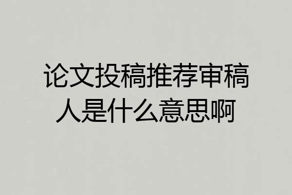论文投稿推荐审稿人是什么意思啊