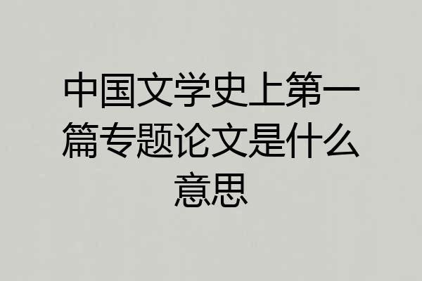 中国文学史上第一篇专题论文是什么意思