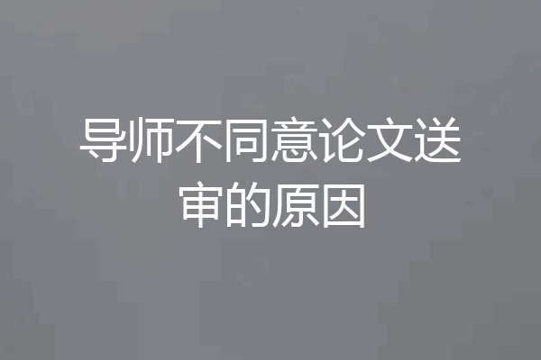 导师不同意论文送审的原因