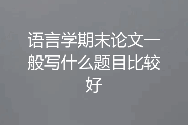 语言学期末论文一般写什么题目比较好