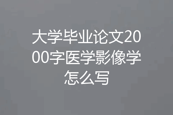 大学毕业论文2000字医学影像学怎么写