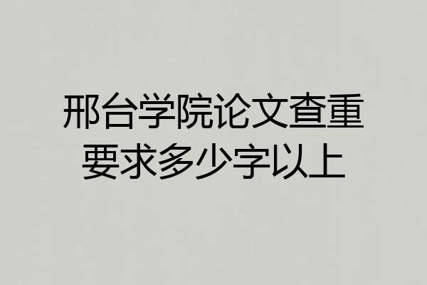 邢台学院论文查重要求多少字以上