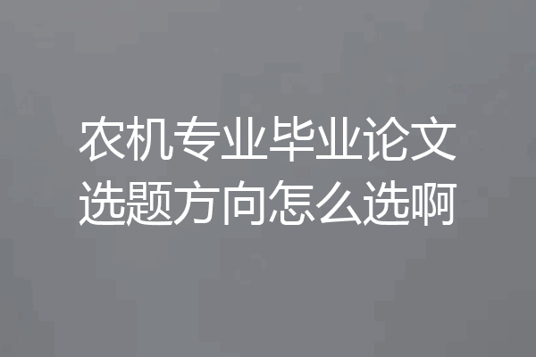 农机专业毕业论文选题方向怎么选啊