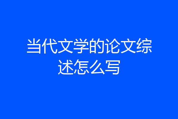 当代文学的论文综述怎么写