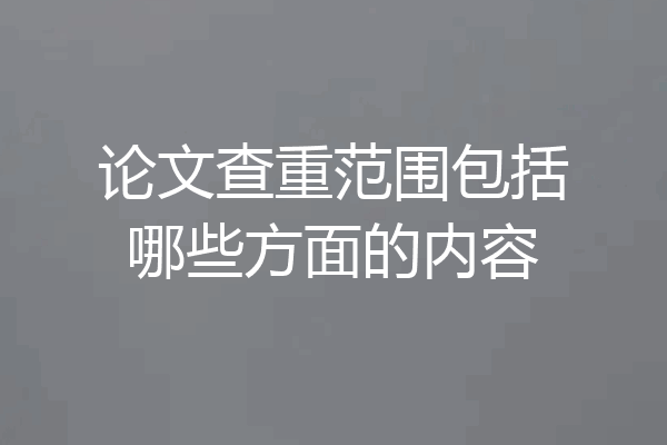 论文查重范围包括哪些方面的内容