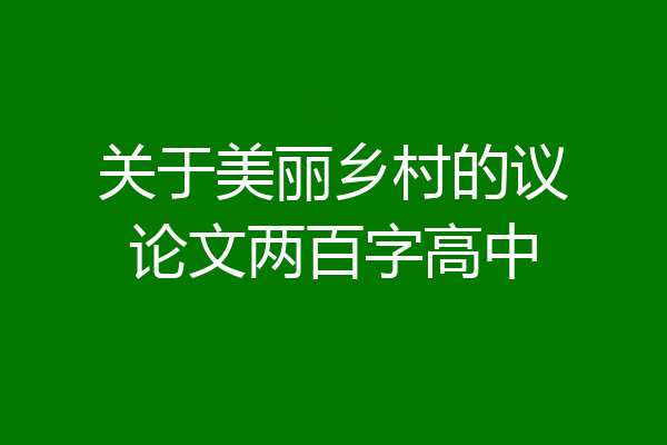 关于美丽乡村的议论文两百字高中