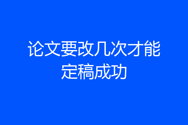 论文要改几次才能定稿成功