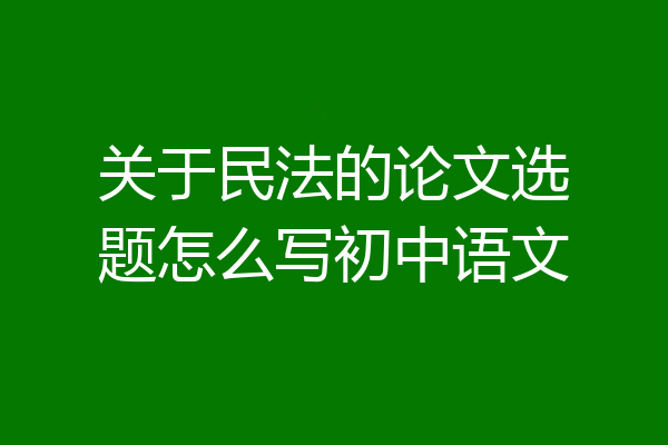 关于民法的论文选题怎么写初中语文