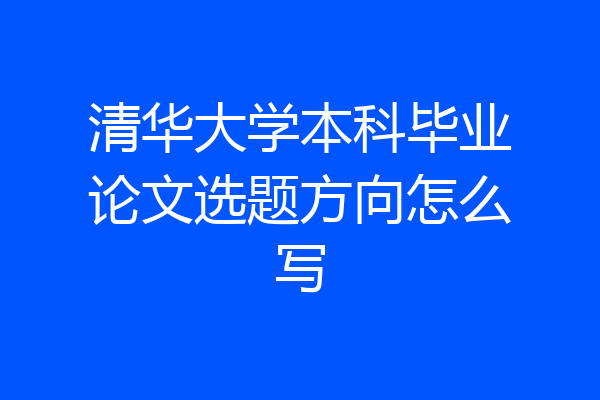 清华大学本科毕业论文选题方向怎么写