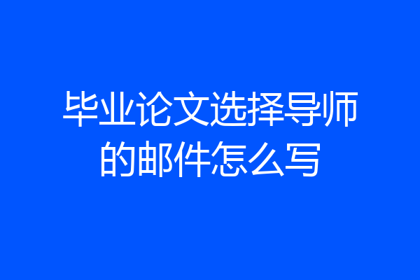 毕业论文选择导师的邮件怎么写