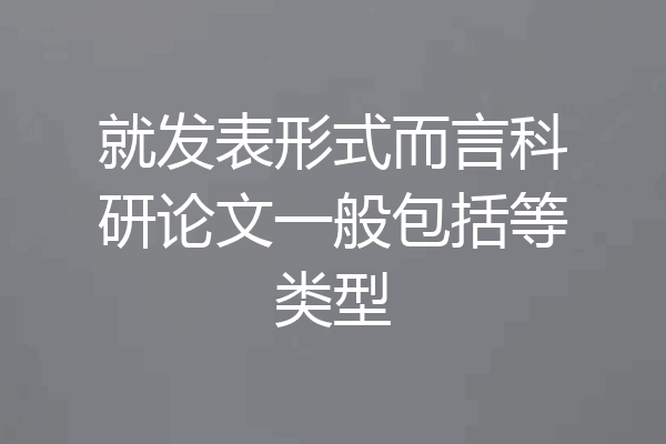 就发表形式而言科研论文一般包括等类型