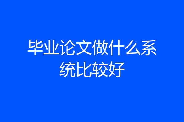 毕业论文做什么系统比较好