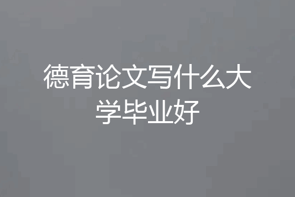 德育论文写什么大学毕业好