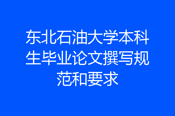 东北石油大学本科生毕业论文撰写规范和要求