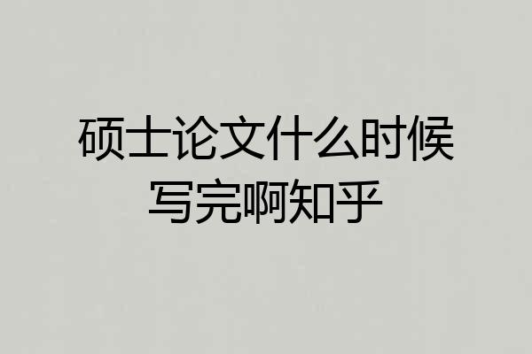 硕士论文什么时候写完啊知乎