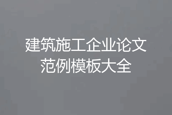 建筑施工企业论文范例模板大全