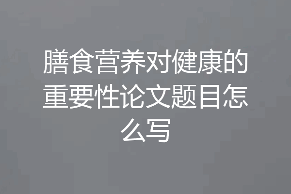 膳食营养对健康的重要性论文题目怎么写