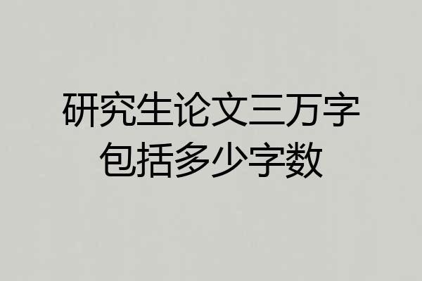 研究生论文三万字包括多少字数