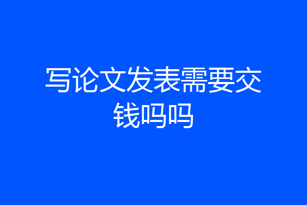 写论文发表需要交钱吗吗