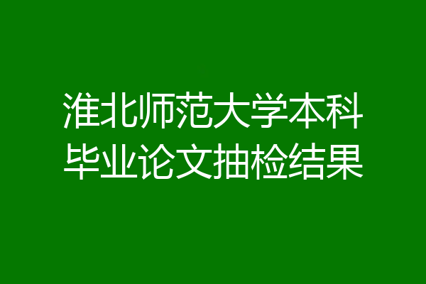 淮北师范大学本科毕业论文抽检结果