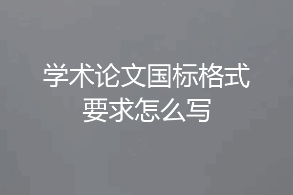 学术论文国标格式要求怎么写