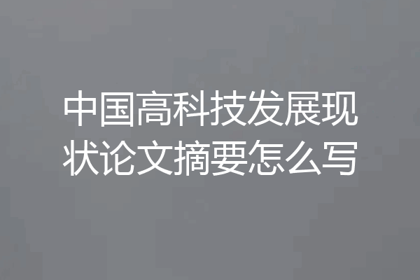 中国高科技发展现状论文摘要怎么写