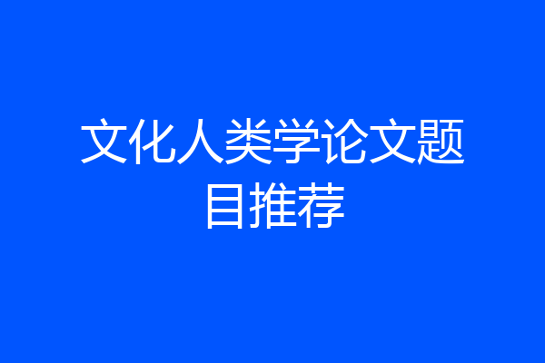 文化人类学论文题目推荐
