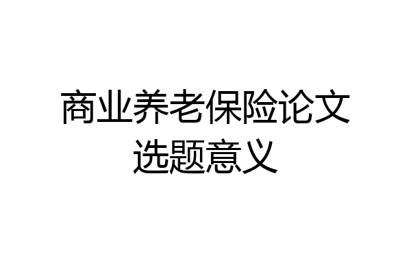 商业养老保险论文选题意义