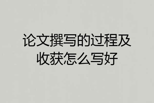 论文撰写的过程及收获怎么写好