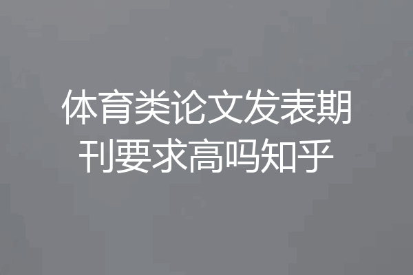 体育类论文发表期刊要求高吗知乎