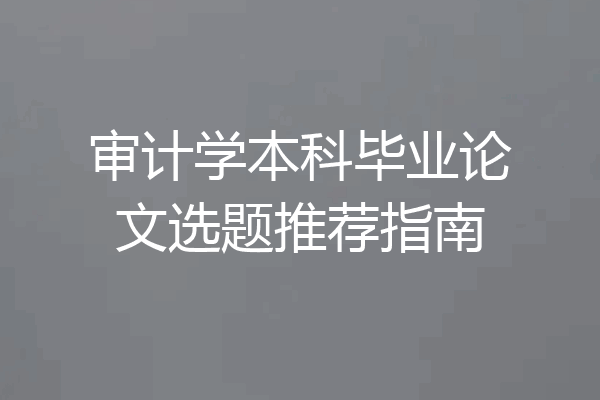 审计学本科毕业论文选题推荐指南
