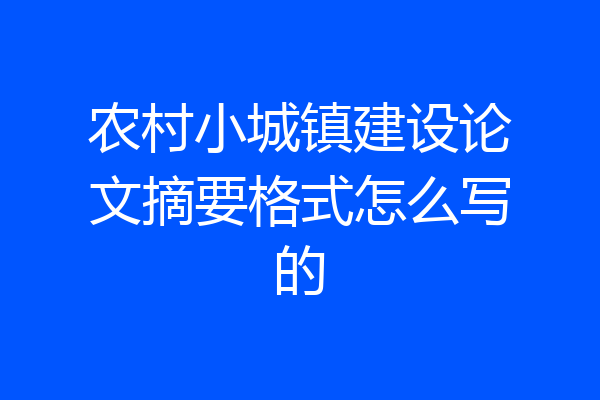 农村小城镇建设论文摘要格式怎么写的